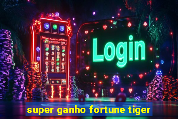 super ganho fortune tiger